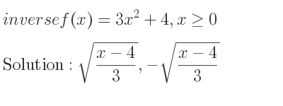 The inverse of f(x)=3x^2+4,x>= 0 is sqrt((x-4)/3),-sqrt((x-4)/3)